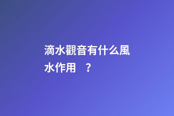 滴水觀音有什么風水作用？